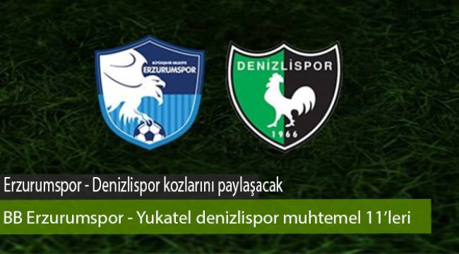 Bb Erzurumspor Yukatel Denizlispor Muhtemel 11 Leri Spor Denizli Haber Denizliekspres