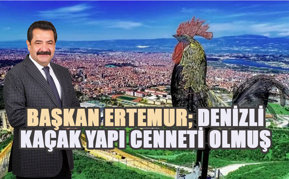 Pamukkale Belediye Başkanı Ertemur; Denizli kaçak inşaat cenneti olmuş