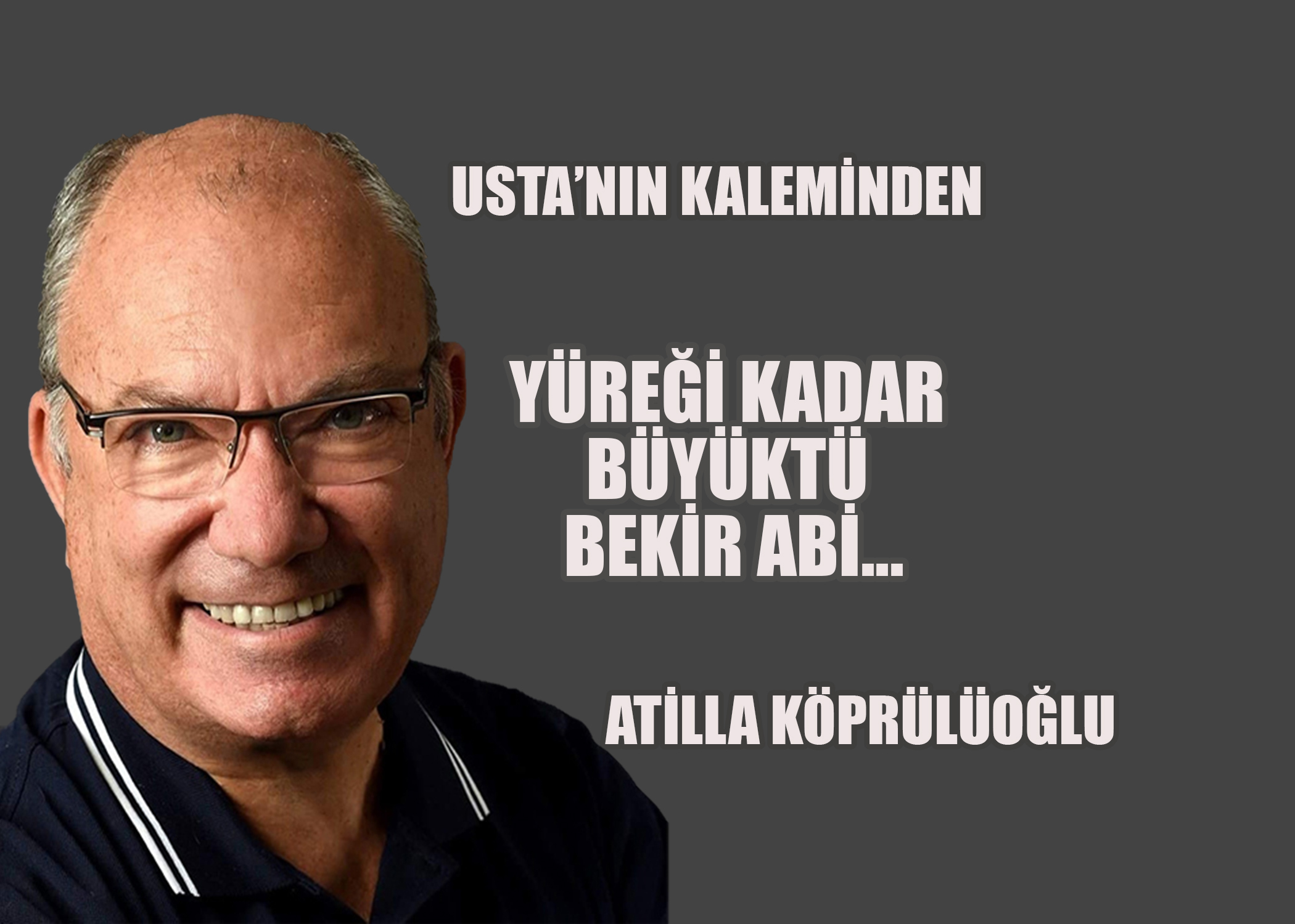 Yüreği Kadar Büyüktü BEKİR ABİ...