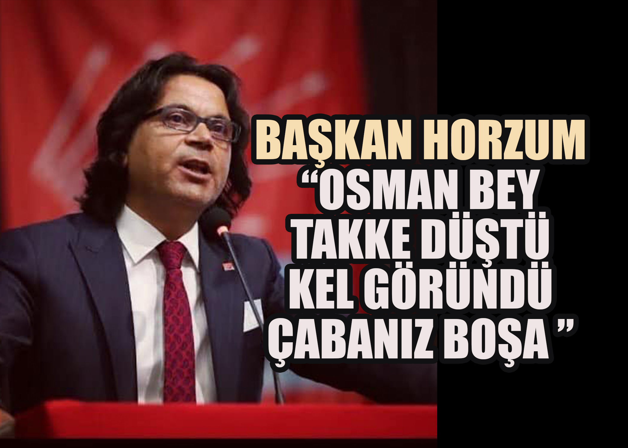 Başkan Horzum: “Osman Bey takke düştü kel göründü çabanız boşa ”